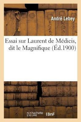 Essai Sur Laurent de M?dicis, Dit Le Magnifique