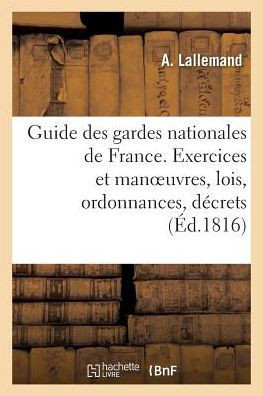 Guide Des Gardes Nationales de France. Instruction Sur Les Exercices Et Manoeuvres: Toutes Les Lois, Ordonnances, D?crets, Instructions Et R?glemens
