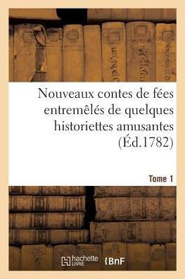 Nouveaux Contes de F?es Entrem?l?s de Quelques Historiettes Amusantes. Tome 1