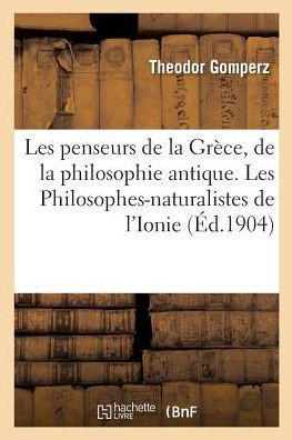 Les Penseurs de la Gr?ce, Histoire de la Philosophie Antique: Les Philosophes-Naturalistes de l'Ionie