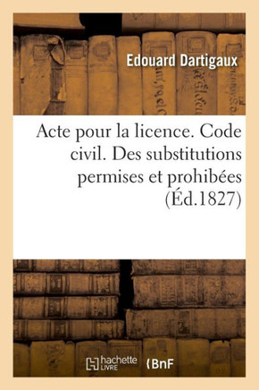 Acte Pour La Licence. Code Civil. Des Substitutions Permises Et Prohib?es. Code de Proc?dure: Des Jugemens Par D?faut Et Oppositions. Pandectes. de l'