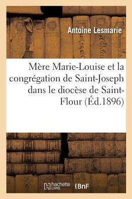 M?re Marie-Louise Et La Congr?gation de Saint-Joseph Dans Le Dioc?se de Saint-Flour
