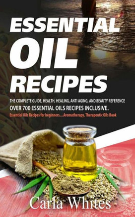 Essential Oil Recipes: The Complete Guide, Health, Healing, Anti Aging, And Beauty Reference Over 700 Essential Oils Recipes Inclusive. (Essential Oils Recipes For Beginners....Aromatherapy Book)