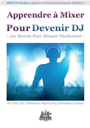 Apprendre ? Mixer Pour Devenir DJ: 101 Secrets Pour R?ussir Facilement