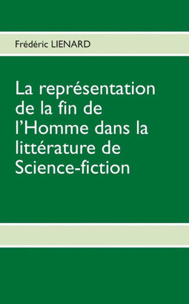 La repr?sentation de la fin de l'homme dans la litt?rature de Science-fiction: D'une litt?rature exhaustive ? une litt?rature innovatrice en passant p