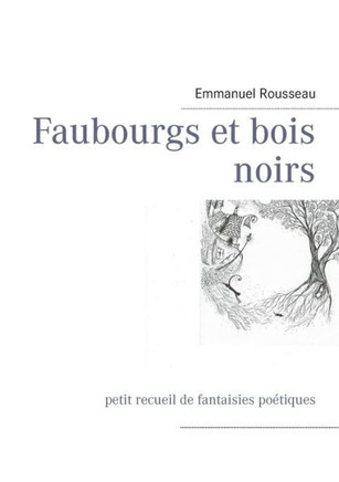 Faubourgs et bois noirs: petit recueil de fantaisies po?tiques