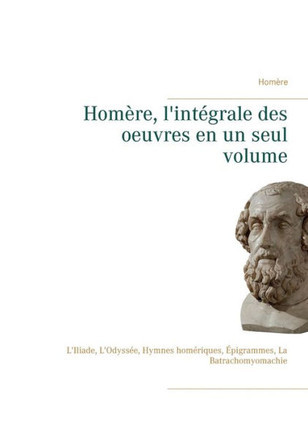 Hom?re, l'int?grale des oeuvres en un seul volume: L'Iliade, L'Odyss?e, Hymnes hom?riques, ?pigrammes, La Batrachomyomachie