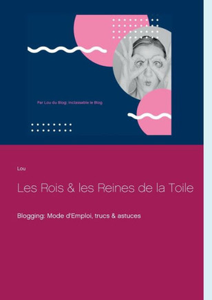 Les Rois et les Reines de la Toile: Blogging: Mode d'Emploi, trucs & astuces