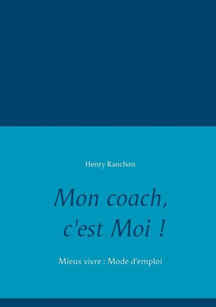Mon coach, c'est Moi !: Mieux vivre: Mode d'emploi