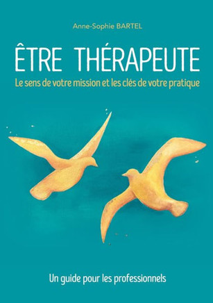 ?tre th?rapeute: Le sens de votre mission et les cl?s de votre pratique. Un guide pour les professionnels