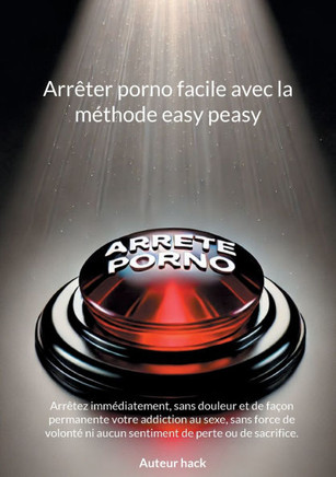 Arr?ter porno facile avec la m?thode easy peasy: Arr?tez imm?diatement, sans douleur et de fa?on permanente votre addiction au sexe, sans force de vol