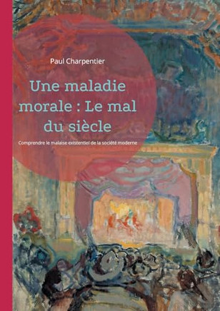 Une maladie morale: Le mal du si?cle: Comprendre le malaise existentiel de la soci?t? moderne