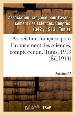 Association Fran?aise Pour l'Avancement Des Sciences, Compte-Rendu. Tunis, 1913
