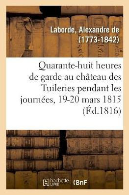Quarante-Huit Heures de Garde Au Ch?teau Des Tuileries Pendant Les Journ?es Des 19 Et 20 Mars 1815