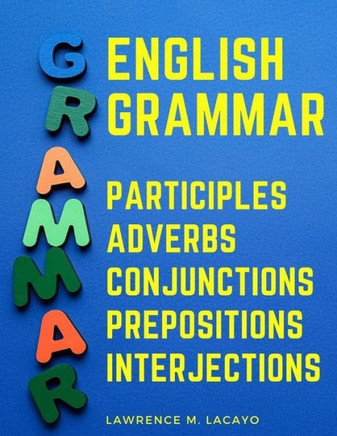 English Grammar: Participles, Adverbs, Conjunctions, Prepositions, And Interjections