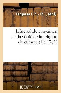L'Incr?dule Convaincu de la V?rit? de la Religion Chr?tienne. R?ponse ? Toutes Les Objections