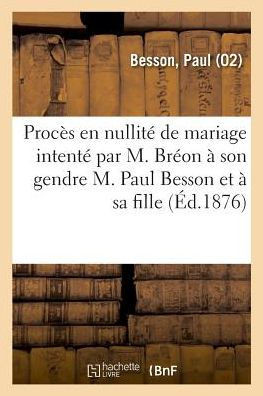 Proc?s En Nullit? de Mariage Intent? Par M. Br?on ? Son Gendre M. Paul Besson Et ? Sa Fille