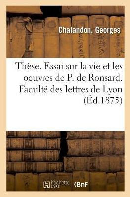 Th?se. Essai Sur La Vie Et Les Oeuvres de P. de Ronsard. Facult? Des Lettres de Lyon