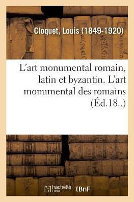 L'Art Monumental Romain, Latin Et Byzantin. l'Art Monumental Des Romains