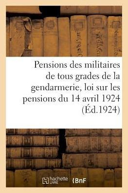 Pensions Des Militaires de la Gendarmerie d'Apr?s La Nouvelle Loi Sur Les Pensions Du 14 Avril 1924