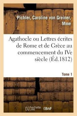 Agathocle Ou Lettres ?crites de Rome Et de Gr?ce Au Commencement Du Ive Si?cle: Composant La Collection de Feu M. Jules Claretie. Vente, H?tel Drouot,