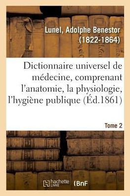 Dictionnaire Universel de M?decine Comprenant l'Anatomie, La Physiologie, l'Hygi?ne Publique. Tome 2