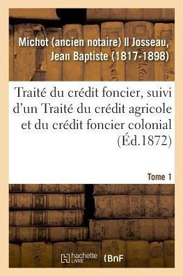 Trait? Du Cr?dit Foncier, Suivi d'Un Trait? Du Cr?dit Agricole Et Du Cr?dit Foncier Colonial. Tome 1