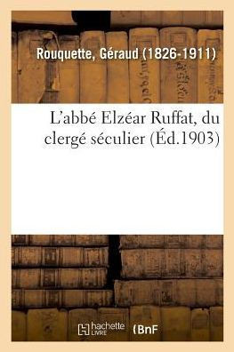 L'Abb? Elz?ar Ruffat, Du Clerg? S?culier: ? l'?ge de 34 Ans, ? l'Occasion Des F?tes Du Centenaire de Sa Mort, Le 19 Juin 1894