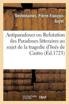 Antiparadoxes Ou Refutation Des Paradoxes Litteraires Au Sujet de la Tragedie d'In?s de Castro