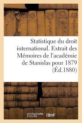Statistique Du Droit International. Extrait Des M?moires de l'Acad?mie de Stanislas Pour 1879