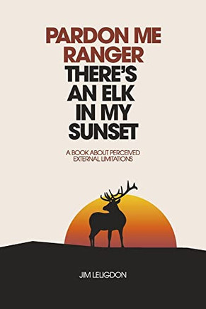 Pardon Me Ranger There's An Elk In My Sunset: A Book About Perceived External Limitations