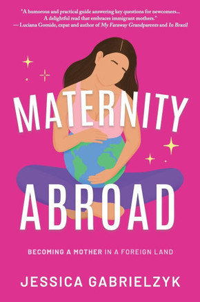 Maternity Abroad: Becoming a Mother in a Foreign Land Maternity Abroad: Becoming a Mother in a Foreign Land
