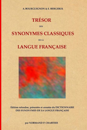 Tr?sor des synonymes classiques de la langue fran?aise: ?dition refondue, pr?sent?e et annot?e du DICTIONNAIRE DES SYNONYMES DE LA LANGUE FRAN?AISE