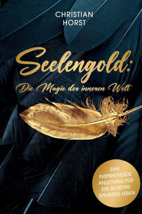 Seelengold: Die Magie der inneren Welt: Eine inspirierende Anleitung f?r ein selbstbestimmtes Leben