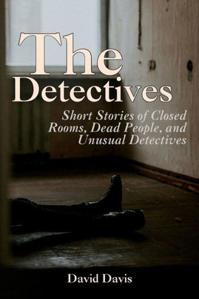 The Detectives: Short Stories Of Closed Rooms, Dead People, And Unusual Detectives
