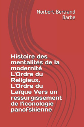 Histoire des mentalit?s de la modernit? L'Ordre du Religieux, L'Ordre du La?que Vers un ressurgissement de l'iconologie panofskienne
