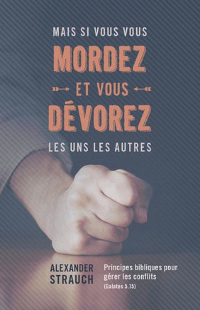 Mais si vous vous mordez et vous d?vorez les uns les autres: Principes bibliques pour g?rer les conflits (Galates 5.15)