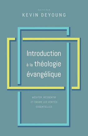 Introduction ? la th?ologie ?vang?lique: M?diter, ressentir et croire les v?rit?s essentielles