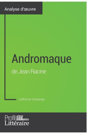 Andromaque de Jean Racine (Analyse approfondie): Approfondissez votre lecture des oeuvres classiques et modernes avec Profil-Litteraire.fr