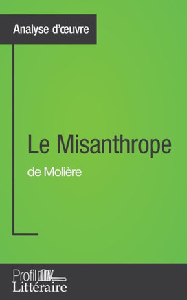 Le Misanthrope de Moli?re (Analyse approfondie): Approfondissez votre lecture des romans classiques et modernes avec Profil-Litteraire.fr