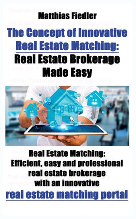 The Concept of Innovative Real Estate Matching: Real Estate Brokerage Made Easy: Real Estate Matching: Efficient, easy and professional real estate br