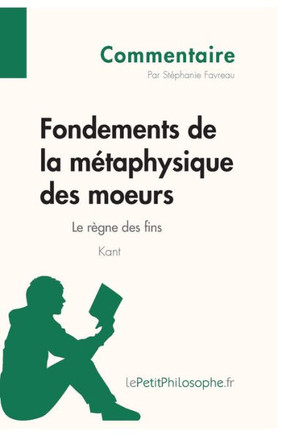 Fondements de la m?taphysique des moeurs de Kant - Le r?gne des fins (Commentaire): Comprendre la philosophie avec lePetitPhilosophe.fr