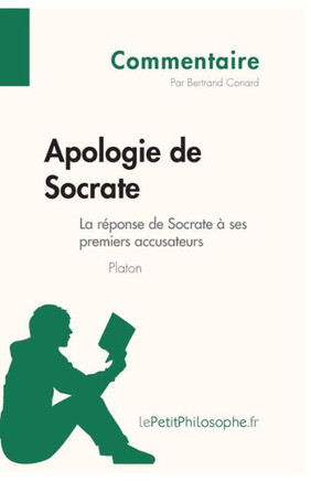 Apologie de Socrate de Platon - La r?ponse de Socrate ? ses premiers accusateurs (Commentaire): Comprendre la philosophie avec lePetitPhilosophe.fr
