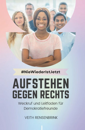#NieWiederIstJetzt: Aufstehen gegen Rechts: Weckruf und Leitfaden f?r Demokratiefreunde