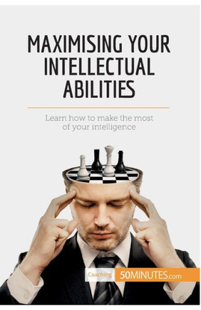 Maximising Your Intellectual Abilities: Learn how to make the most of your intelligence