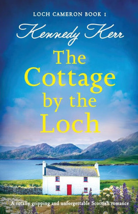 The Cottage By The Loch: A Totally Gripping And Unforgettable Scottish Romance (Loch Cameron)