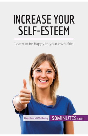 Increase Your Self-Esteem: Learn to be happy in your own skin