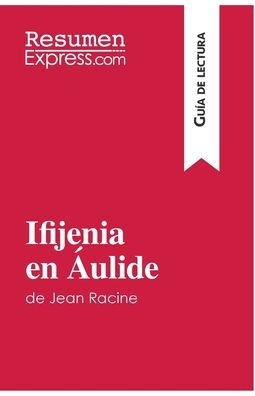 Ifijenia en ?ulide de Jean Racine (Gu?a de lectura): Resumen y an?lisis completo