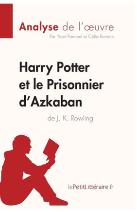 Harry Potter et le Prisonnier d'Azkaban de J. K. Rowling (Analyse de l'oeuvre): Analyse compl?te et r?sum? d?taill? de l'oeuvre