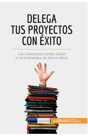 Delega tus proyectos con ?xito: Las claves para confiar tareas a los empleados de forma eficaz